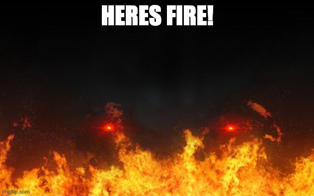 fire | HERES FIRE! | image tagged in fire | made w/ Imgflip meme maker