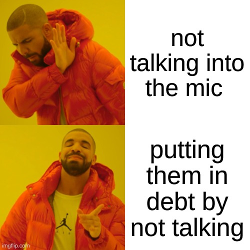 Drake Hotline Bling Meme | not talking into the mic putting them in debt by not talking | image tagged in memes,drake hotline bling | made w/ Imgflip meme maker