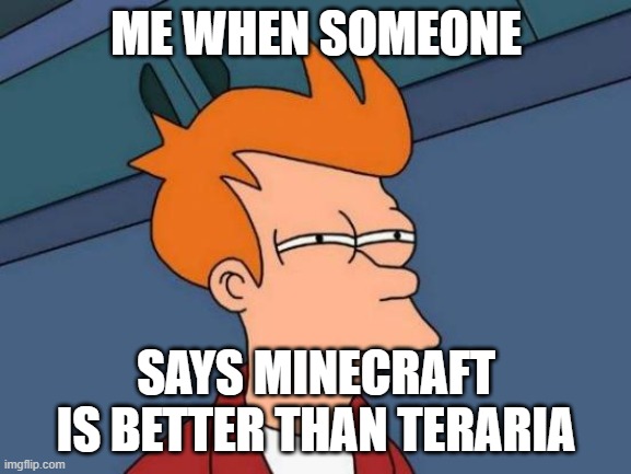 Futurama Fry | ME WHEN SOMEONE; SAYS MINECRAFT IS BETTER THAN TERARIA | image tagged in memes,futurama fry | made w/ Imgflip meme maker