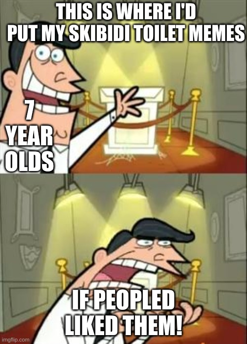 This Is Where I'd Put My Trophy If I Had One | THIS IS WHERE I'D PUT MY SKIBIDI TOILET MEMES; 7 YEAR OLDS; IF PEOPLED LIKED THEM! | image tagged in memes,this is where i'd put my trophy if i had one,skibidi toilet,sucks,kids these days | made w/ Imgflip meme maker