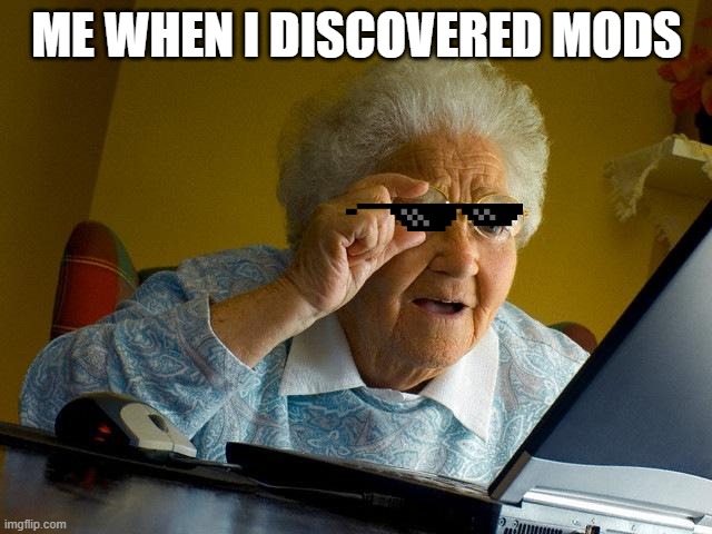 Grandma Finds The Internet | ME WHEN I DISCOVERED MODS | image tagged in memes,grandma finds the internet | made w/ Imgflip meme maker