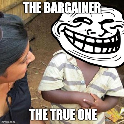 Third World Skeptical Kid Meme | THE BARGAINER; THE TRUE ONE | image tagged in memes,third world skeptical kid | made w/ Imgflip meme maker