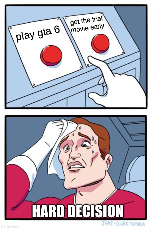 VERY HARD DECISION | get the fnaf movie early; play gta 6; HARD DECISION | image tagged in memes,two buttons | made w/ Imgflip meme maker