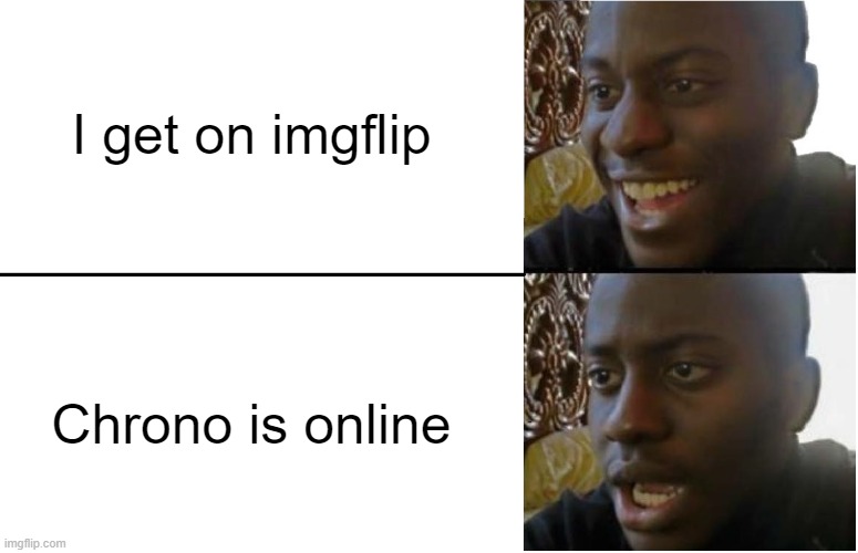 shit | I get on imgflip; Chrono is online | image tagged in disappointed black guy | made w/ Imgflip meme maker