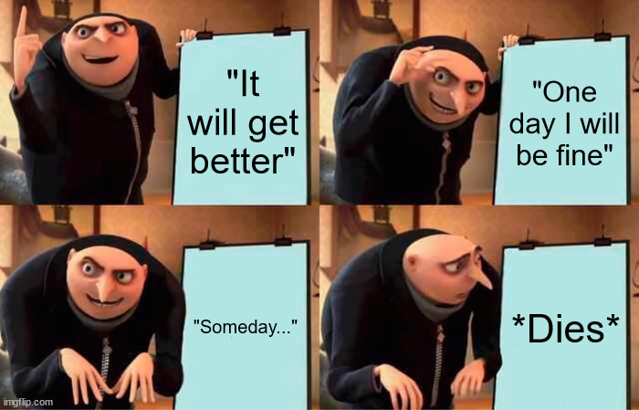 "It will get better" | "It will get better"; "One day I will be fine"; "Someday..."; *Dies* | image tagged in memes,gru's plan | made w/ Imgflip meme maker