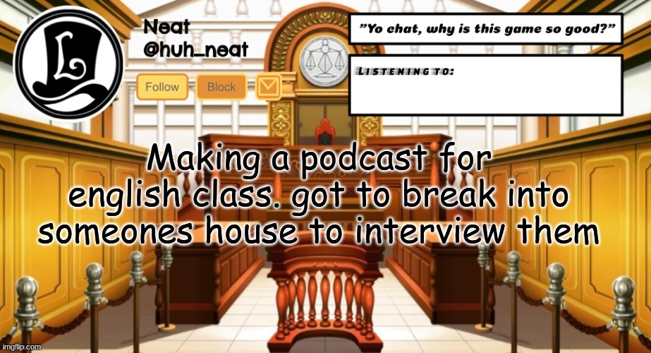 Huh_neat announcement template | Making a podcast for english class. got to break into someones house to interview them | image tagged in huh_neat announcement template | made w/ Imgflip meme maker