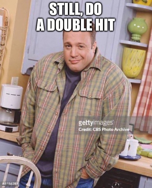 Kevin James | STILL, DO A DOUBLE HIT | image tagged in kevin james | made w/ Imgflip meme maker