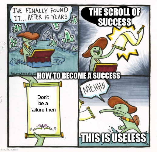 How to not be a failure | THE SCROLL OF
SUCCESS; HOW TO BECOME A SUCCESS; Don't be a failure then; THIS IS USELESS | image tagged in memes,the scroll of truth | made w/ Imgflip meme maker