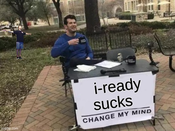 based on a true story fr fr | i-ready sucks | image tagged in memes,change my mind,so true memes,sad but true,oh no,oh wow are you actually reading these tags | made w/ Imgflip meme maker