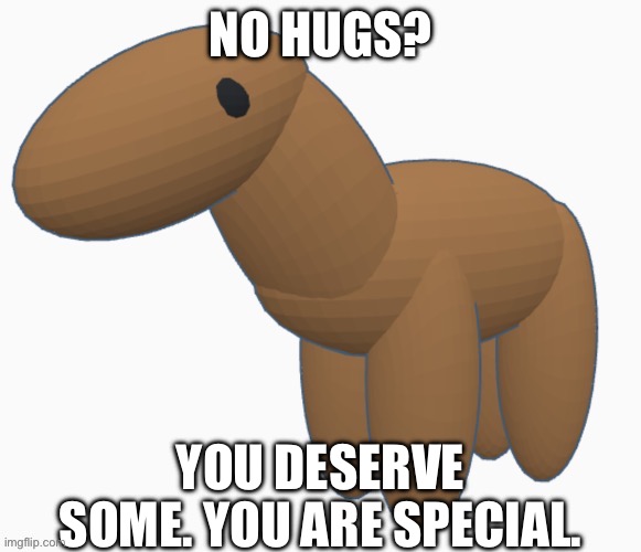 Honse hugs :) | NO HUGS? YOU DESERVE SOME. YOU ARE SPECIAL. | made w/ Imgflip meme maker