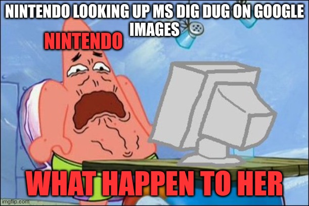 Nintendo seeing ms dig dug on google images | NINTENDO LOOKING UP MS DIG DUG ON GOOGLE
IMAGES; NINTENDO; WHAT HAPPEN TO HER | image tagged in patrick star cringing | made w/ Imgflip meme maker