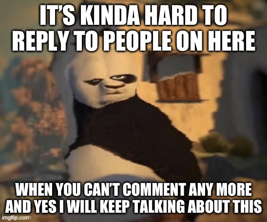 Nuh uh | IT’S KINDA HARD TO REPLY TO PEOPLE ON HERE; WHEN YOU CAN’T COMMENT ANY MORE AND YES I WILL KEEP TALKING ABOUT THIS | image tagged in nuh uh | made w/ Imgflip meme maker