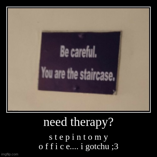 i gotchu bro | need therapy? | s t e p i n t o m y o f f i c e.... i gotchu ;3 | image tagged in funny,demotivationals | made w/ Imgflip demotivational maker