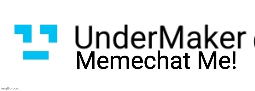 UnderMaker - Memechat Me! | image tagged in undermaker - memechat me | made w/ Imgflip meme maker