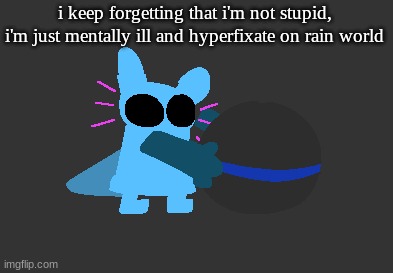 i don't WANT to write several paragraphs about a BOOK. i want to write paragraphs about GAME | i keep forgetting that i'm not stupid, i'm just mentally ill and hyperfixate on rain world | image tagged in idiot | made w/ Imgflip meme maker