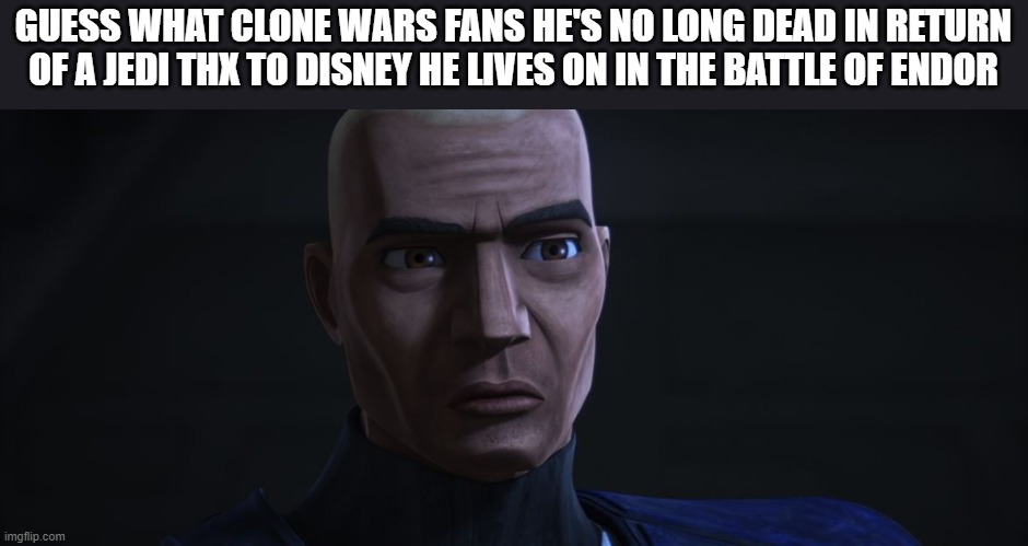 He was killed but now he's not thx to disney | GUESS WHAT CLONE WARS FANS HE'S NO LONG DEAD IN RETURN OF A JEDI THX TO DISNEY HE LIVES ON IN THE BATTLE OF ENDOR | image tagged in but without it we couldn't exist | made w/ Imgflip meme maker