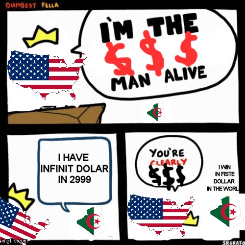 usa is 2 dollar in the world  in gpp ppp because algeria in 2999 | I HAVE 
INFINIT DOLAR
IN 2999; I WIN IN FISTE DOLLAR 
IN THE WORLD | image tagged in i'm the dumbest man alive | made w/ Imgflip meme maker
