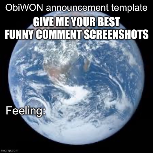 ObiWON announcement template | GIVE ME YOUR BEST FUNNY COMMENT SCREENSHOTS | image tagged in obiwon announcement template | made w/ Imgflip meme maker