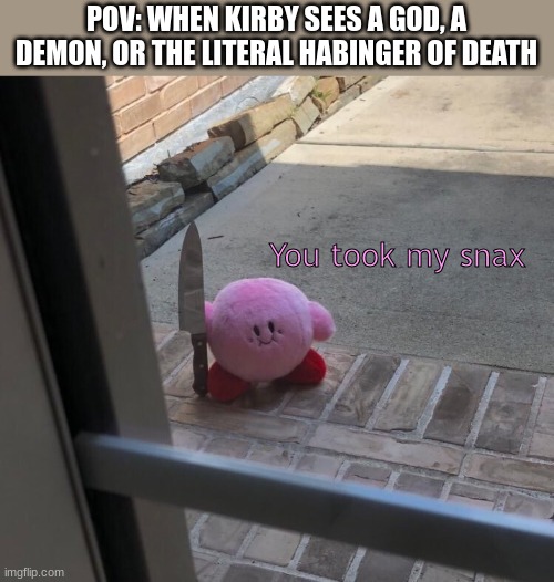 Kirby With A Knife | POV: WHEN KIRBY SEES A GOD, A DEMON, OR THE LITERAL HABINGER OF DEATH You took my snax | image tagged in kirby with a knife | made w/ Imgflip meme maker