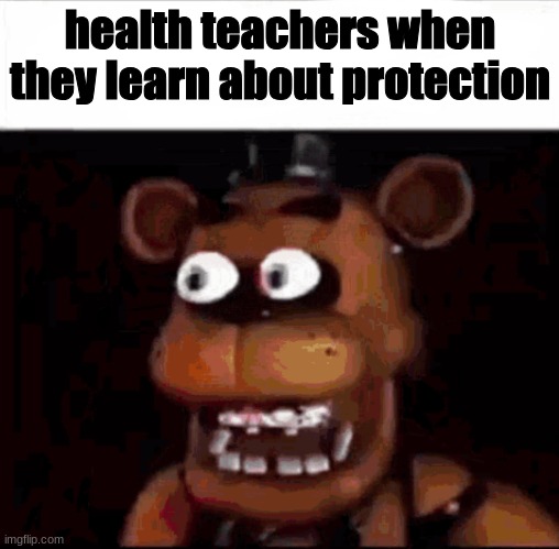 Shocked Freddy Fazbear | health teachers when they learn about protection | image tagged in shocked freddy fazbear | made w/ Imgflip meme maker