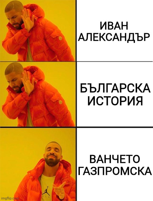 Drake meme 3 panels | ИВАН АЛЕКСАНДЪР; БЪЛГАРСКА ИСТОРИЯ; ВАНЧЕТО ГАЗПРОМСКА | image tagged in drake meme 3 panels | made w/ Imgflip meme maker