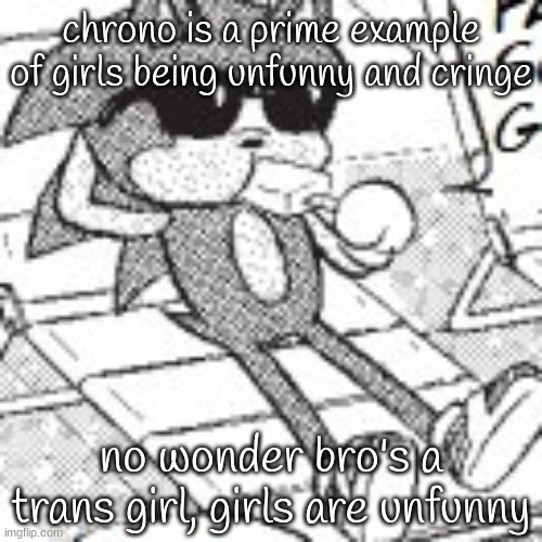 im another example as well | chrono is a prime example of girls being unfunny and cringe; no wonder bro's a trans girl, girls are unfunny | image tagged in sonic chilling | made w/ Imgflip meme maker