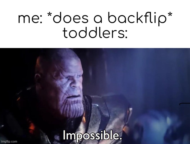 Thanos Impossible | me: *does a backflip*
toddlers: | image tagged in thanos impossible | made w/ Imgflip meme maker
