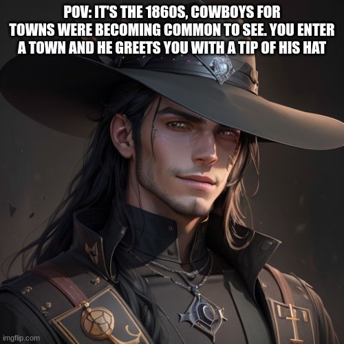 For new reference, his voice is inspired by Gabriel Templar | POV: IT'S THE 1860S, COWBOYS FOR TOWNS WERE BECOMING COMMON TO SEE. YOU ENTER A TOWN AND HE GREETS YOU WITH A TIP OF HIS HAT | image tagged in roleplaying | made w/ Imgflip meme maker