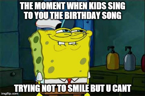 Don't You Squidward | THE MOMENT WHEN KIDS SING TO YOU THE BIRTHDAY SONG  TRYING NOT TO SMILE BUT U CANT | image tagged in memes,dont you squidward | made w/ Imgflip meme maker