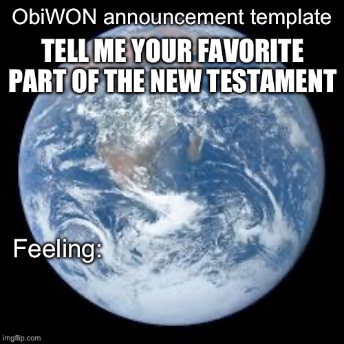 I’m curious | TELL ME YOUR FAVORITE PART OF THE NEW TESTAMENT | image tagged in obiwon announcement template | made w/ Imgflip meme maker