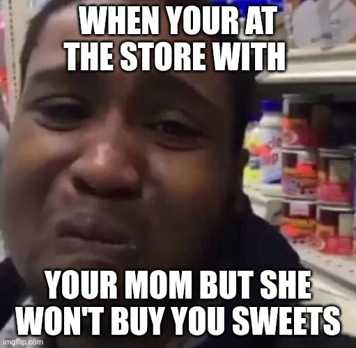 Crying man | WHEN YOUR AT THE STORE WITH; YOUR MOM BUT SHE WON'T BUY YOU SWEETS | image tagged in crying man | made w/ Imgflip meme maker