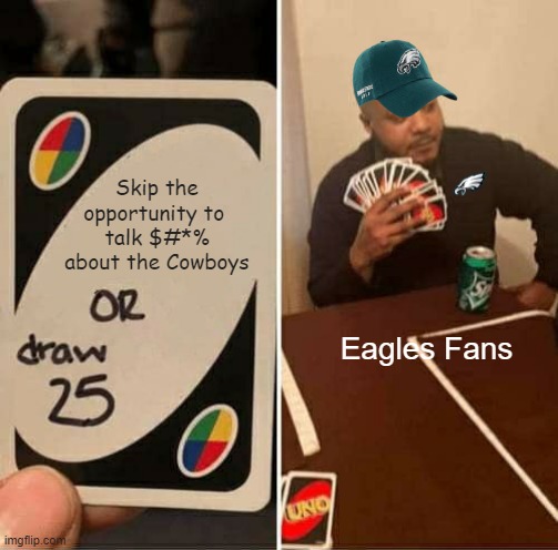 UNO Draw 25 Cards Meme | Skip the opportunity to 
talk $#*% about the Cowboys; Eagles Fans | image tagged in memes,uno draw 25 cards | made w/ Imgflip meme maker