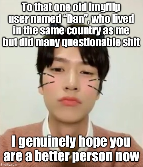 I’m high number 2 | To that one old Imgflip user named “Dan”, who lived in the same country as me but did many questionable shit; I genuinely hope you are a better person now | image tagged in i m high number 2 | made w/ Imgflip meme maker