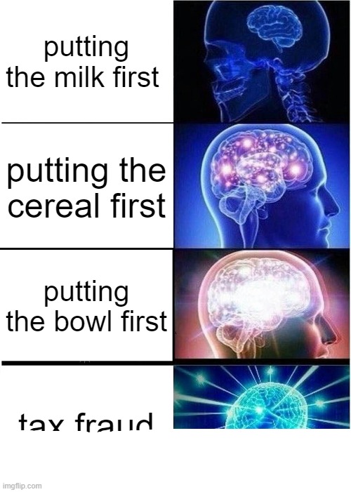 lore | putting the milk first; putting the cereal first; putting the bowl first; tax fraud | image tagged in memes,expanding brain,meme,tax fraud,lore | made w/ Imgflip meme maker
