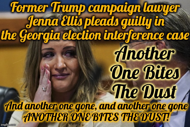 Guilty! | Former Trump campaign lawyer Jenna Ellis pleads guilty in the Georgia election interference case; Another One Bites The Dust; And another one gone, and another one gone
ANOTHER ONE BITES THE DUST! | image tagged in guilty,lock trump up,scumbag maga,scumbag republicans,scumbag trump,memes | made w/ Imgflip meme maker