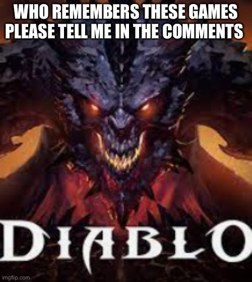 Diablo | WHO REMEMBERS THESE GAMES PLEASE TELL ME IN THE COMMENTS | image tagged in diablo | made w/ Imgflip meme maker