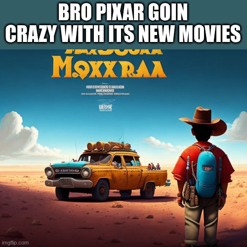 yeah i used ai to make "mexicans illegaly crossing the border pixar poster" and i got this | BRO PIXAR GOIN CRAZY WITH ITS NEW MOVIES | made w/ Imgflip meme maker