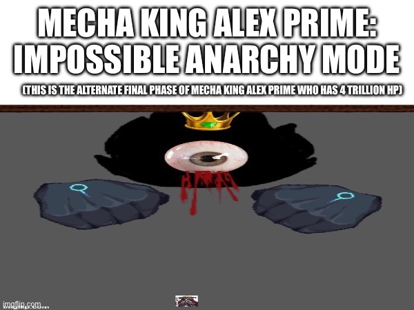 Mecha King Alex Prime: Impossible anarchy mode | MECHA KING ALEX PRIME: IMPOSSIBLE ANARCHY MODE; (THIS IS THE ALTERNATE FINAL PHASE OF MECHA KING ALEX PRIME WHO HAS 4 TRILLION HP) | made w/ Imgflip meme maker