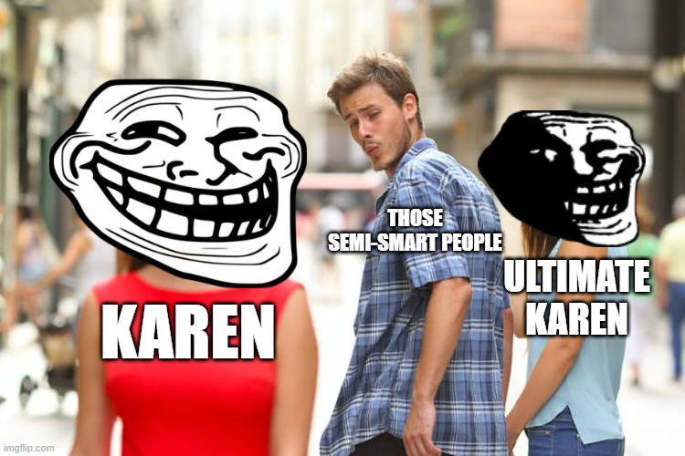 Distracted Boyfriend | ULTIMATE KAREN; THOSE SEMI-SMART PEOPLE; KAREN | image tagged in memes,distracted boyfriend | made w/ Imgflip meme maker