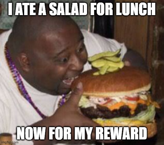 weird-fat-man-eating-burger | I ATE A SALAD FOR LUNCH; NOW FOR MY REWARD | image tagged in weird-fat-man-eating-burger | made w/ Imgflip meme maker