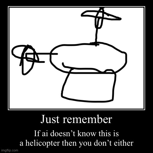 Just remember | If ai doesn’t know this is a helicopter then you don’t either | image tagged in funny,demotivationals | made w/ Imgflip demotivational maker