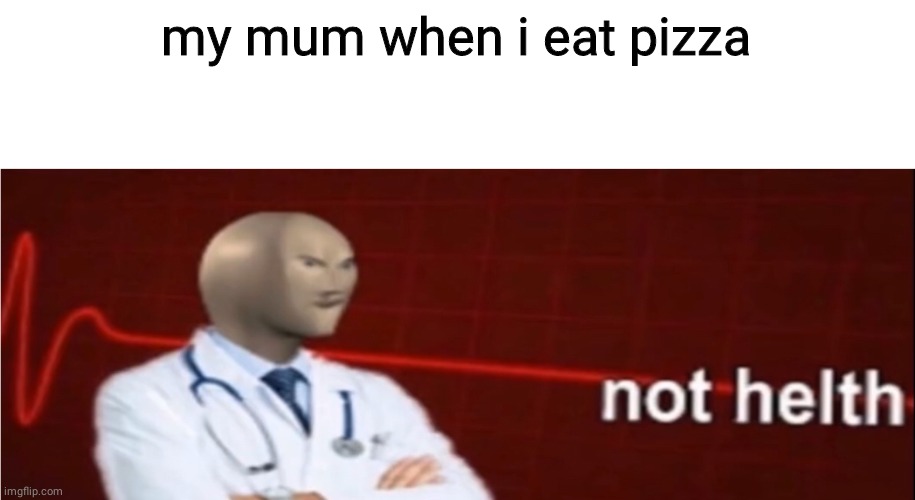Meme Man Not helth | my mum when i eat pizza | image tagged in meme man not helth | made w/ Imgflip meme maker
