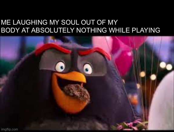 HEHE | ME LAUGHING MY SOUL OUT OF MY BODY AT ABSOLUTELY NOTHING WHILE PLAYING | made w/ Imgflip meme maker