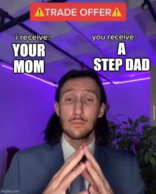 i receive you receive | A STEP DAD; YOUR MOM | image tagged in i receive you receive | made w/ Imgflip meme maker