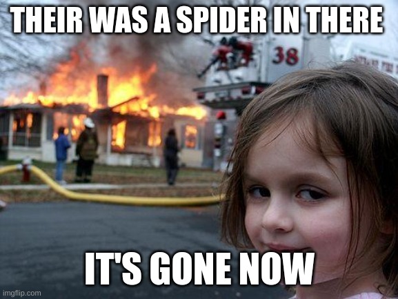 Disaster Girl | THEIR WAS A SPIDER IN THERE; IT'S GONE NOW | image tagged in memes,disaster girl | made w/ Imgflip meme maker