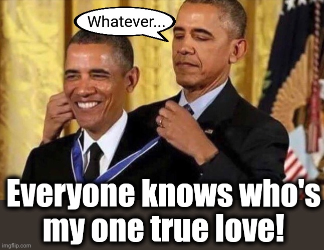 obama medal | Whatever... Everyone knows who's
my one true love! | image tagged in obama medal | made w/ Imgflip meme maker