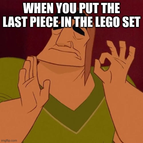 When X just right | WHEN YOU PUT THE LAST PIECE IN THE LEGO SET | image tagged in when x just right | made w/ Imgflip meme maker