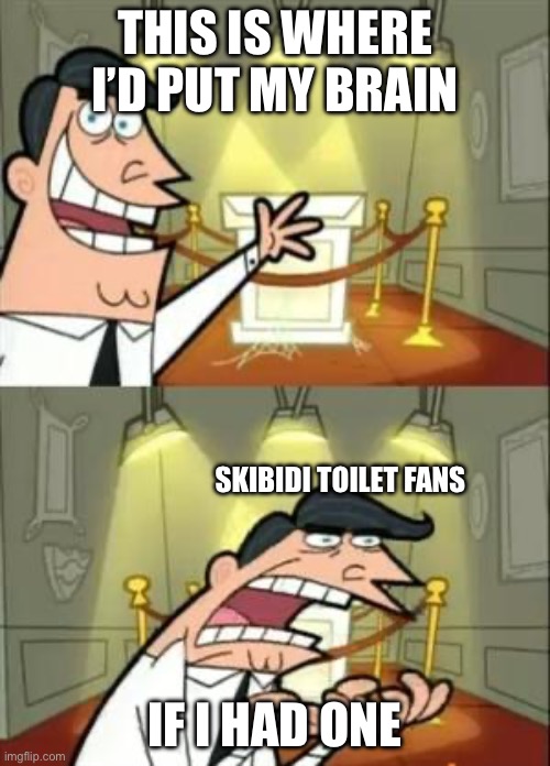 This is where I’d put my brain if I had one | THIS IS WHERE I’D PUT MY BRAIN; SKIBIDI TOILET FANS; IF I HAD ONE | image tagged in memes,this is where i'd put my trophy if i had one | made w/ Imgflip meme maker