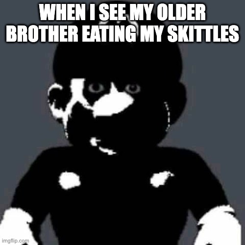 grey mario | WHEN I SEE MY OLDER BROTHER EATING MY SKITTLES | image tagged in grey mario | made w/ Imgflip meme maker