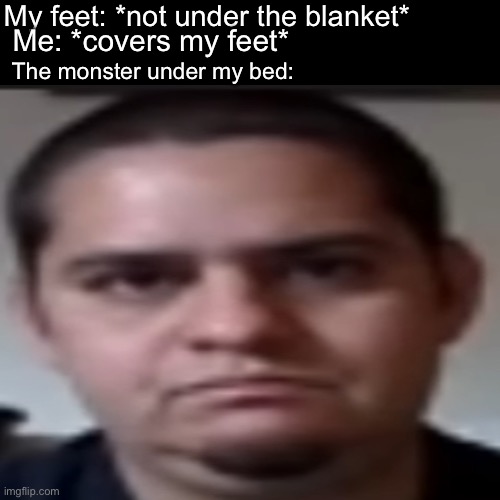 Image Title | My feet: *not under the blanket*; Me: *covers my feet*; The monster under my bed: | image tagged in monster | made w/ Imgflip meme maker